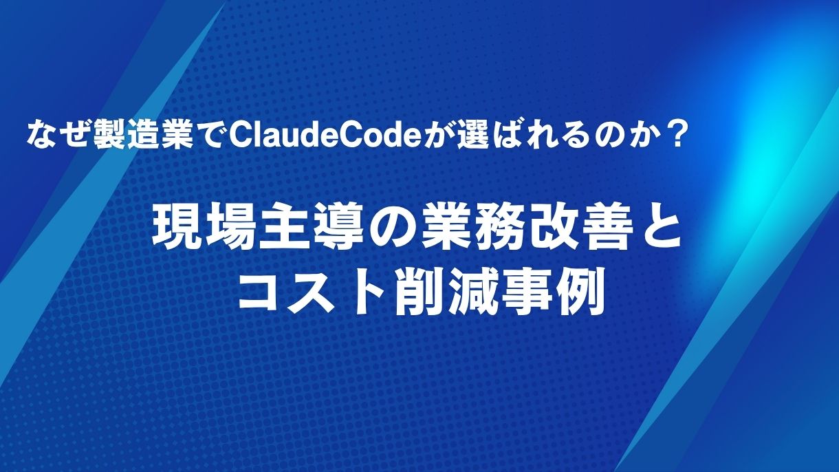 なぜ製造業でClaudeCodeが選ばれるのか？現場主導の業務改善とコスト削減事例