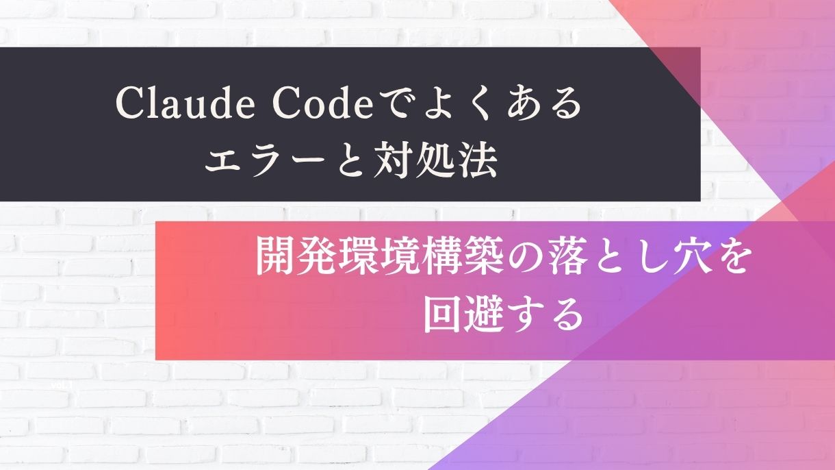 Claude Codeでよくあるエラーと対処法｜開発環境構築の落とし穴を回避する
