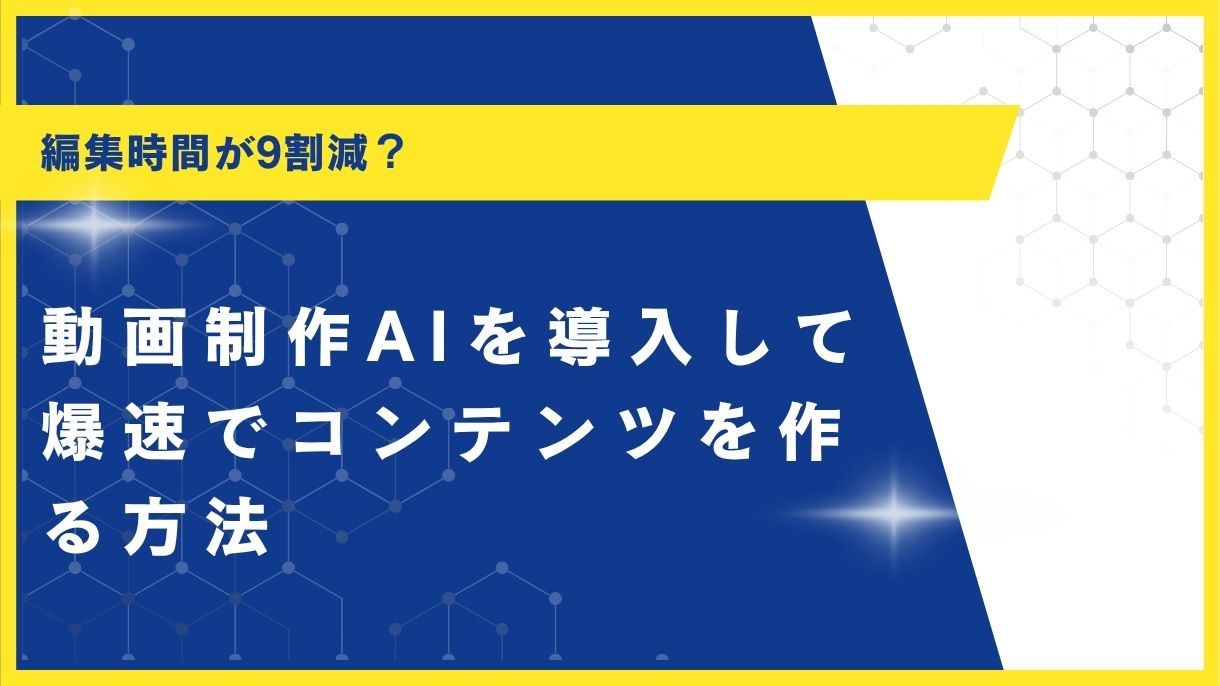 編集時間が9割減？動画制作AIを導入して爆速でコンテンツを作る方法