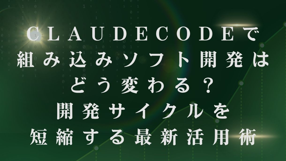ClaudeCodeで組み込みソフト開発はどう変わる？開発サイクルを短縮する最新活用術