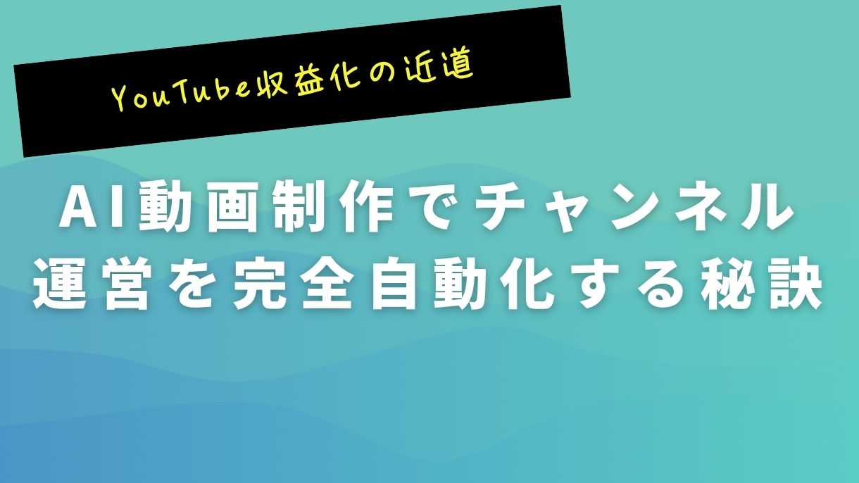 YouTube収益化の近道｜AI動画制作でチャンネル運営を完全自動化する秘訣