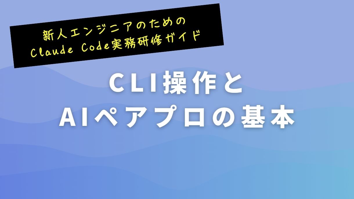 新人エンジニアのためのClaude Code実務研修ガイド｜CLI操作とAIペアプロの基本