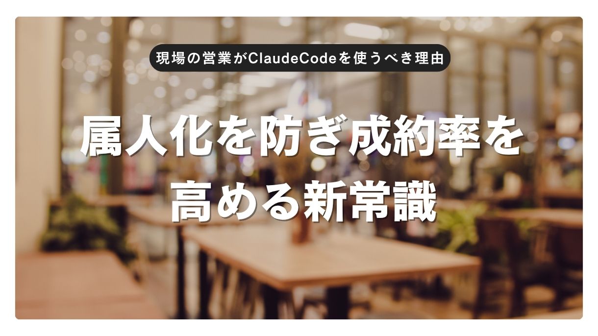 現場の営業がClaudeCodeを使うべき理由｜属人化を防ぎ成約率を高める新常識