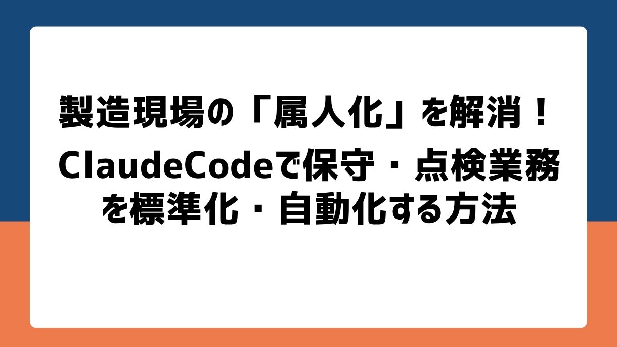 製造現場の「属人化」を解消！ClaudeCodeで保守・点検業務を標準化・自動化する方法