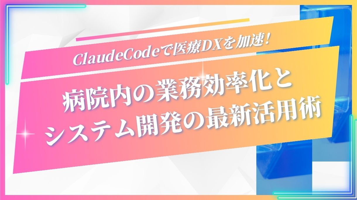 ClaudeCodeで医療DXを加速！病院内の業務効率化とシステム開発の最新活用術
