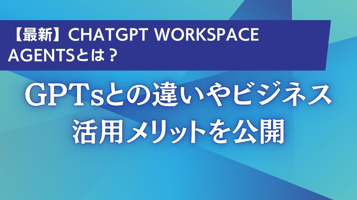 【最新】ChatGPT Workspace Agentsとは？GPTsとの違いやビジネス活用メリットを公開