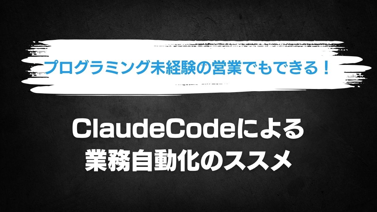 プログラミング未経験の営業でもできる！ClaudeCodeによる業務自動化のススメ