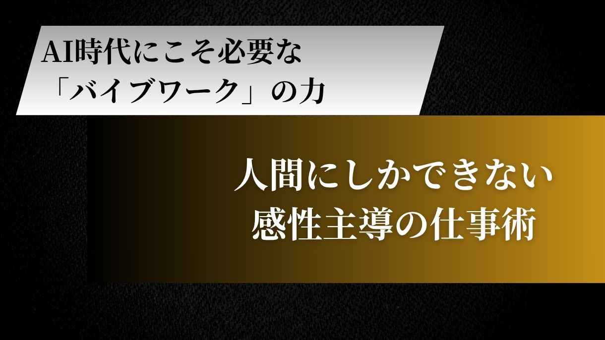 AI時代にこそ必要な「バイブワーク」の力｜人間にしかできない感性主導の仕事術