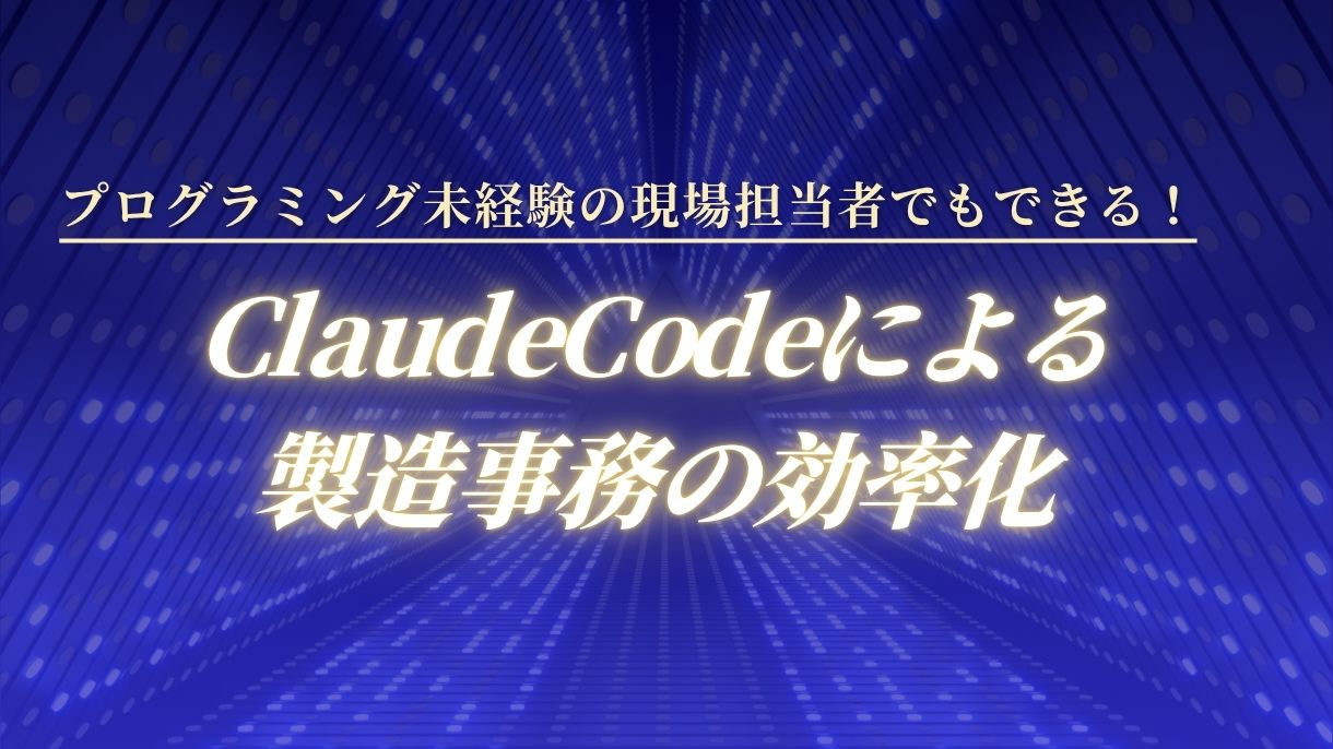 プログラミング未経験の現場担当者でもできる！ClaudeCodeによる製造事務の効率化