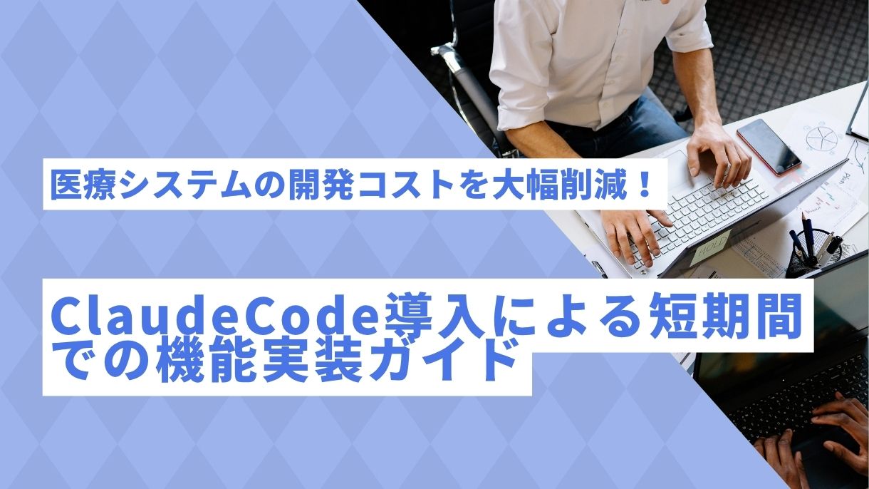 医療システムの開発コストを大幅削減！ClaudeCode導入による短期間での機能実装ガイド