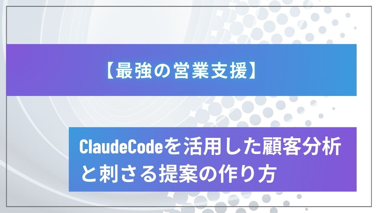 【最強の営業支援】ClaudeCodeを活用した顧客分析と刺さる提案の作り方