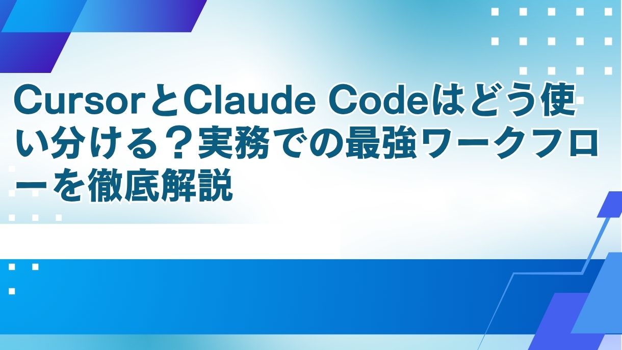 CursorとClaude Codeはどう使い分ける？実務での最強ワークフローを徹底解説