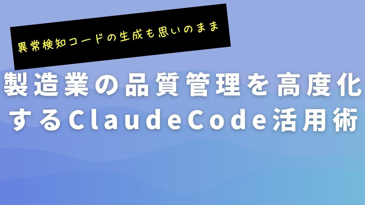 製造業の品質管理を高度化するClaudeCode活用術｜異常検知コードの生成も思いのまま