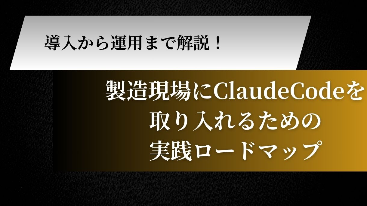 導入から運用まで解説！製造現場にClaudeCodeを取り入れるための実践ロードマップ