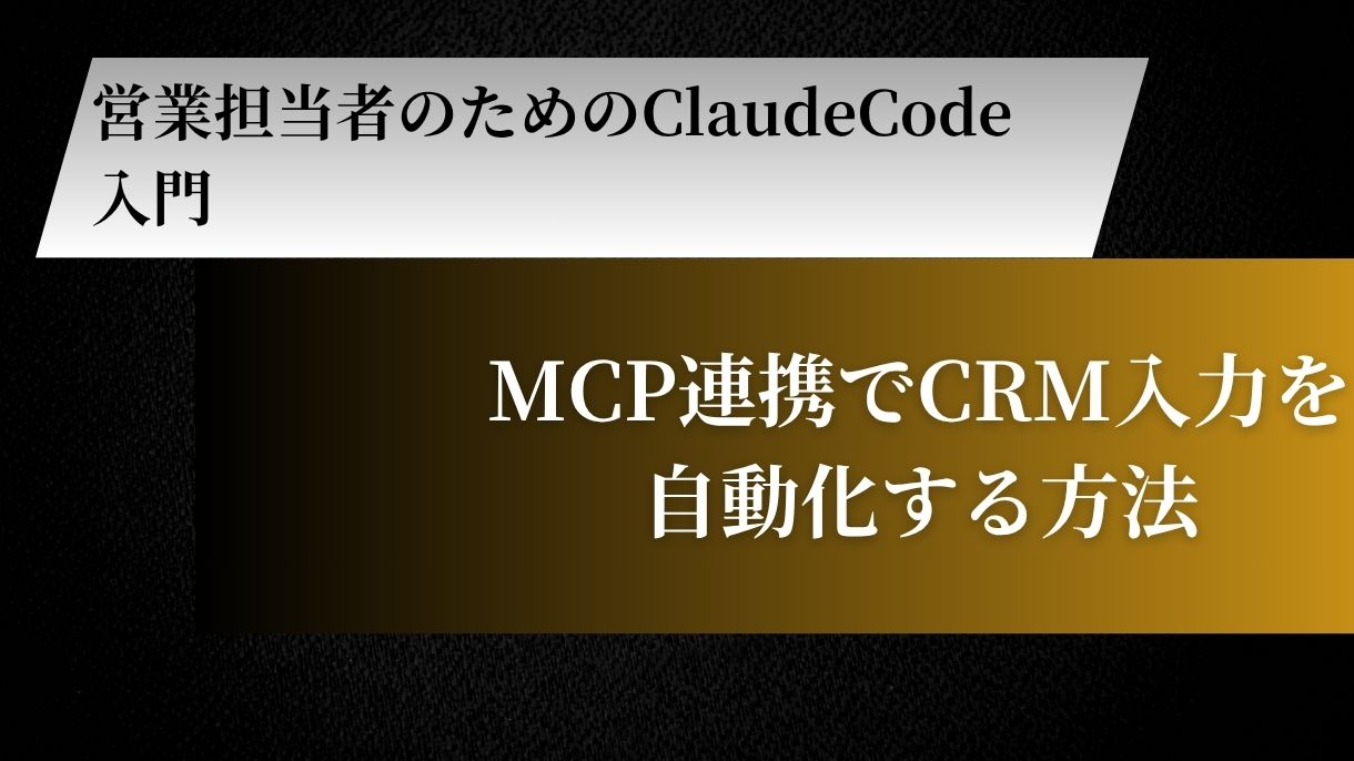 営業担当者のためのClaudeCode入門｜MCP連携でCRM入力を自動化する方法