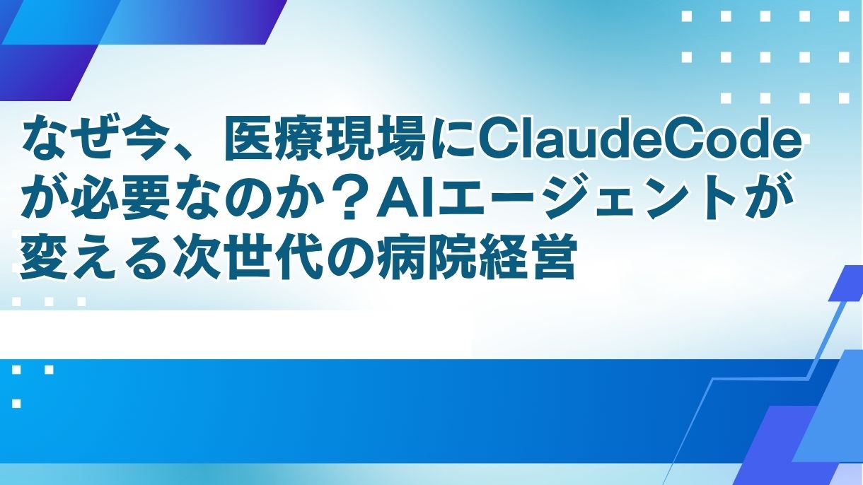 なぜ今、医療現場にClaudeCodeが必要なのか？AIエージェントが変える次世代の病院経営