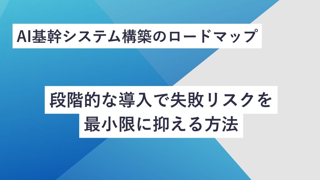 AI基幹システム構築のロードマップ｜段階的な導入で失敗リスクを最小限に抑える方法