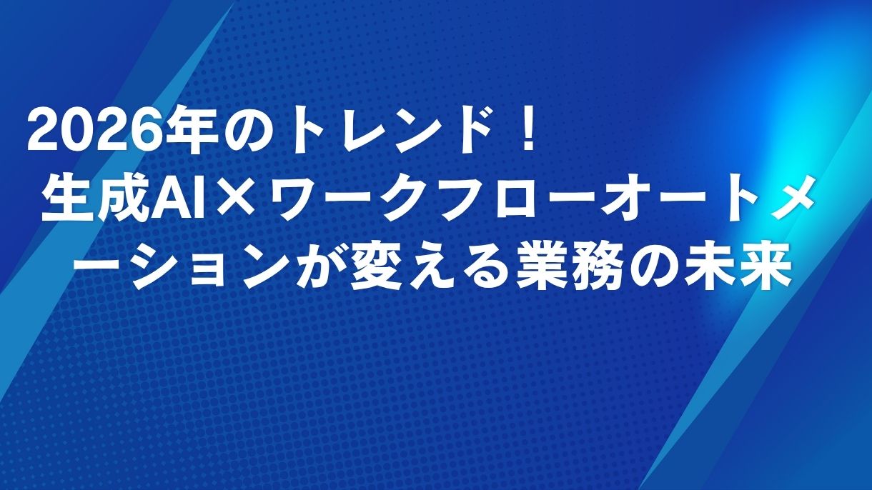 2026年のトレンド！生成AI×ワークフローオートメーションが変える業務の未来