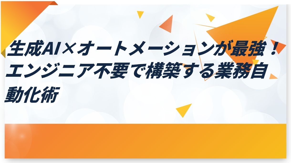 生成AI×オートメーションが最強！エンジニア不要で構築する業務自動化術