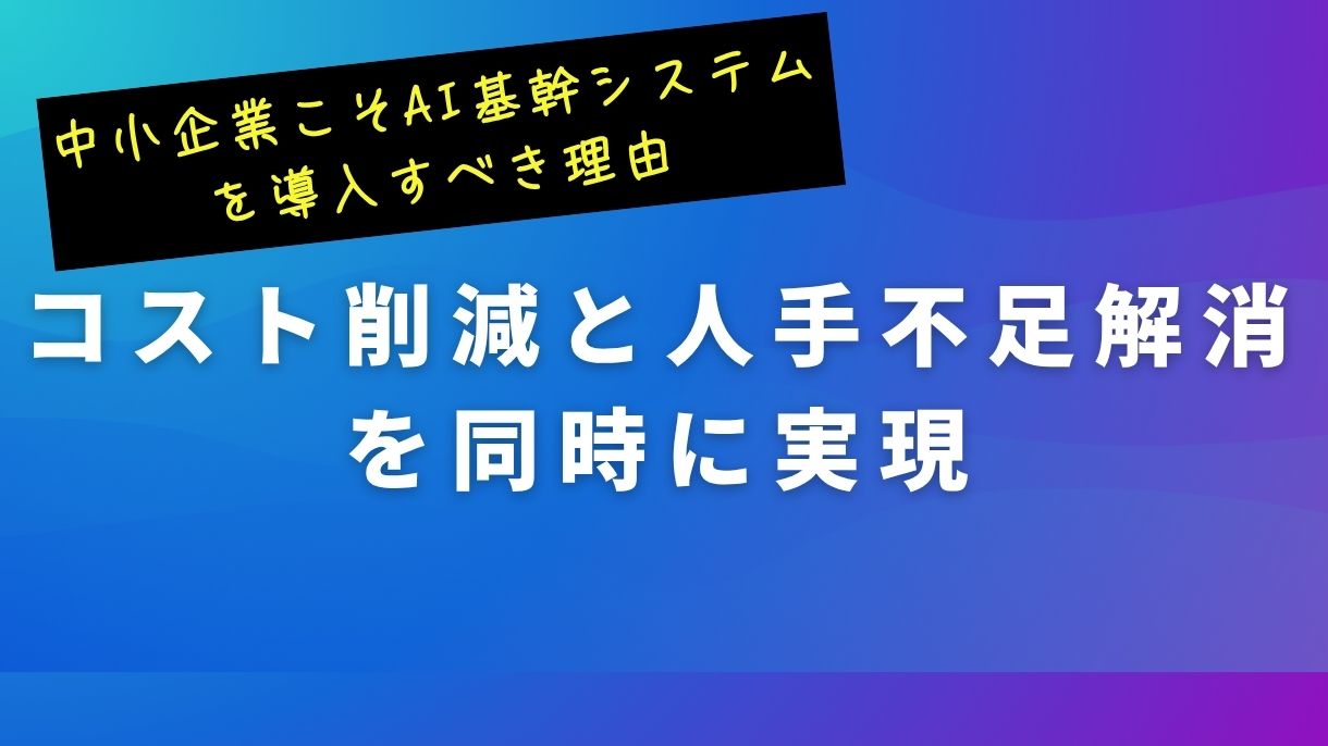 中小企業こそAI基幹システムを導入すべき理由｜コスト削減と人手不足解消を同時に実現