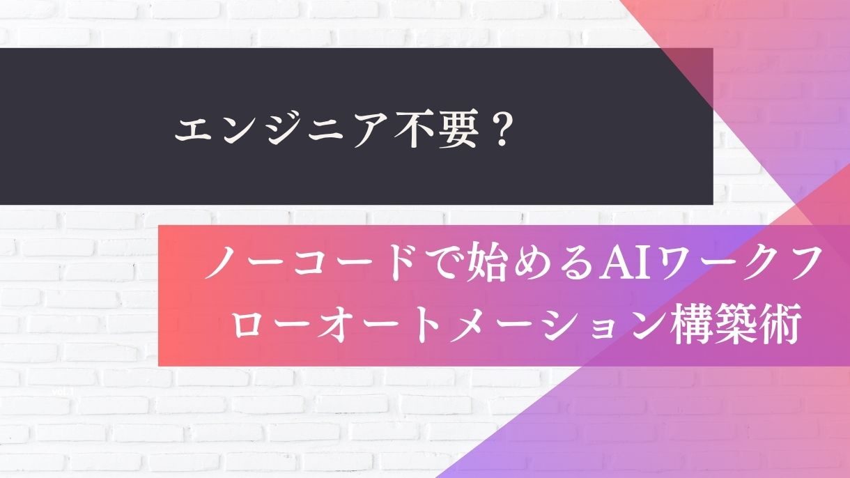 エンジニア不要？ノーコードで始めるAIワークフローオートメーション構築術