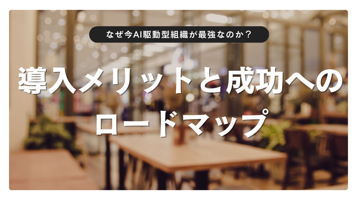 なぜ今AI駆動型組織が最強なのか？導入メリットと成功へのロードマップ