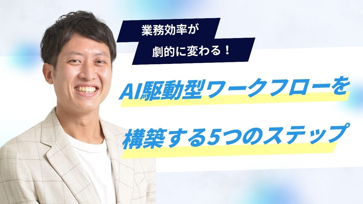 業務効率が劇的に変わる！AI駆動型ワークフローを構築する5つのステップ