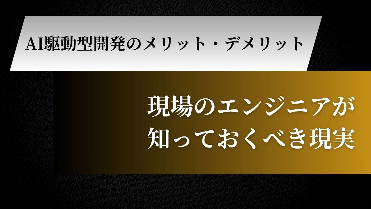 AI駆動型開発のメリット・デメリット：現場のエンジニアが知っておくべき現実