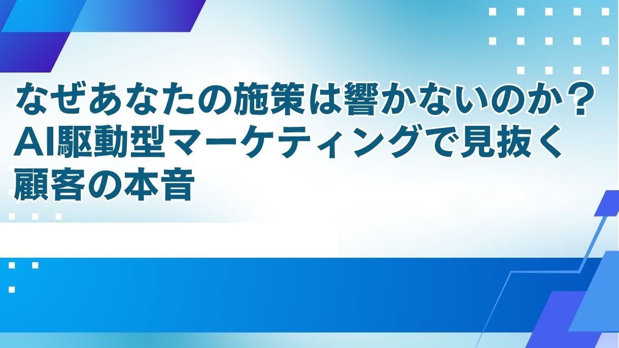 なぜあなたの施策は響かないのか？AI駆動型マーケティングで見抜く顧客の本音