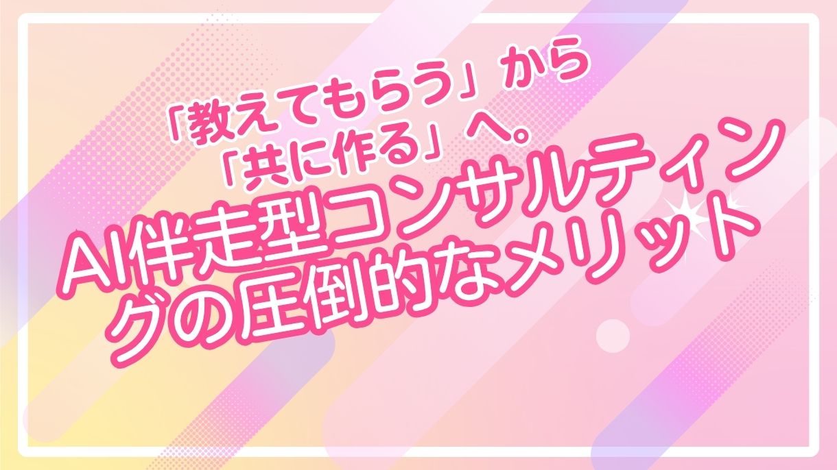 「教えてもらう」から「共に作る」へ。AI伴走型コンサルティングの圧倒的なメリット
