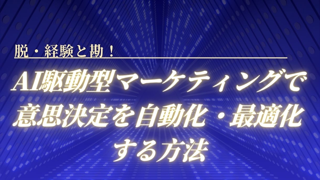 脱・経験と勘！AI駆動型マーケティングで意思決定を自動化・最適化する方法