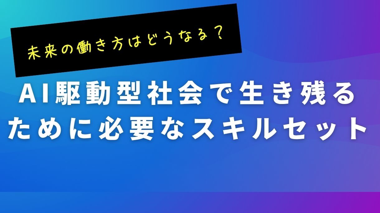 未来の働き方はどうなる？AI駆動型社会で生き残るために必要なスキルセット