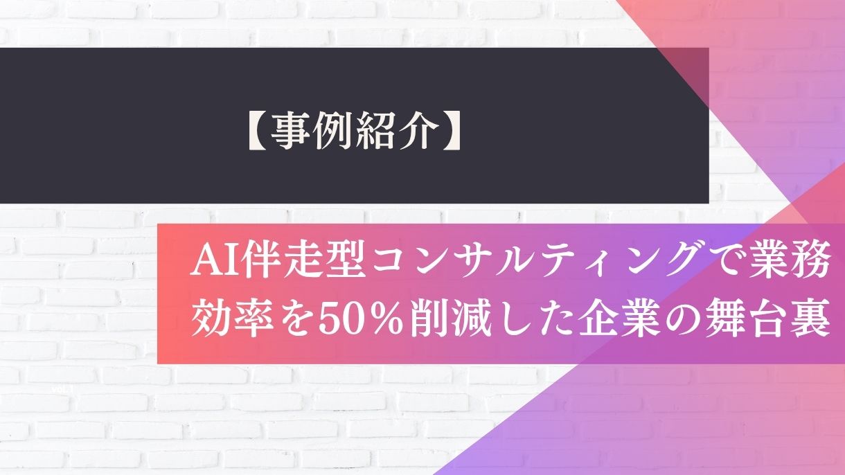 【事例紹介】AI伴走型コンサルティングで業務効率を50％削減した企業の舞台裏