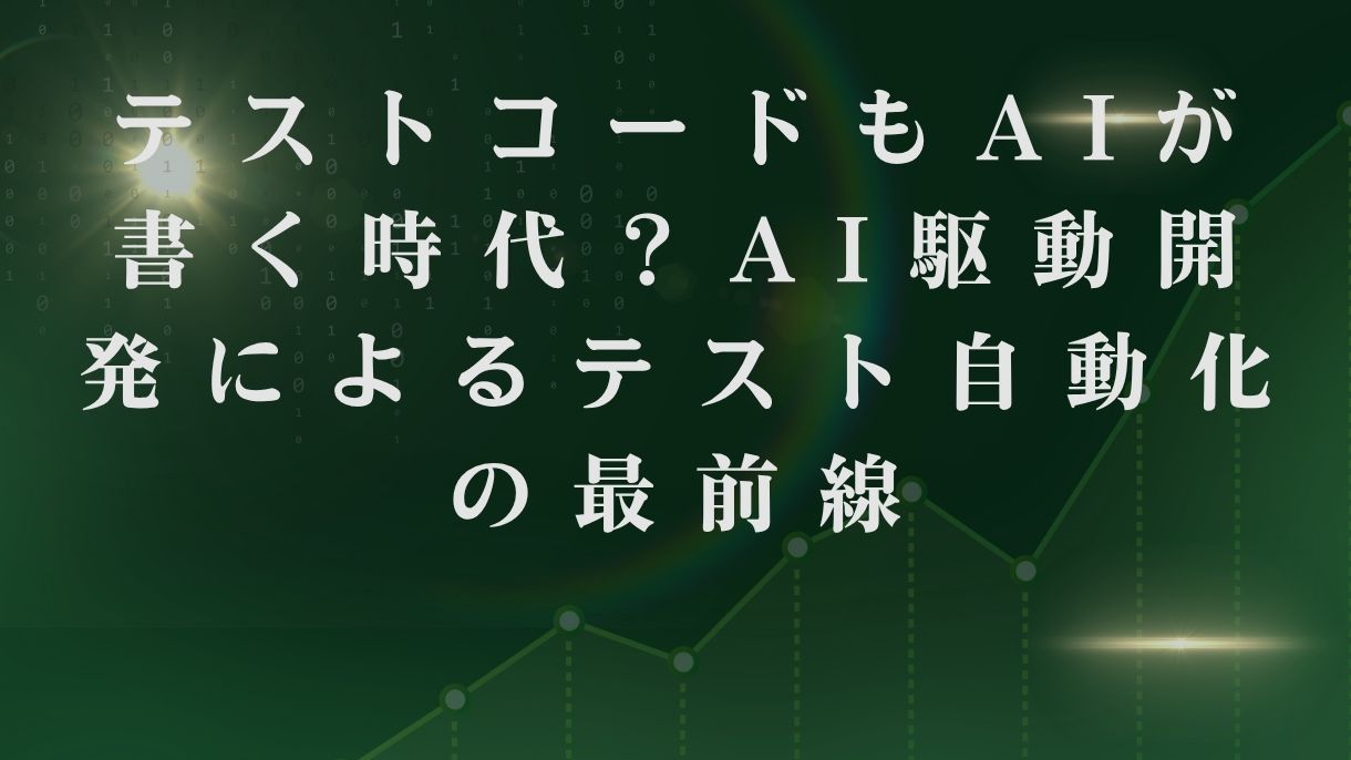 テストコードもAIが書く時代？AI駆動開発によるテスト自動化の最前線