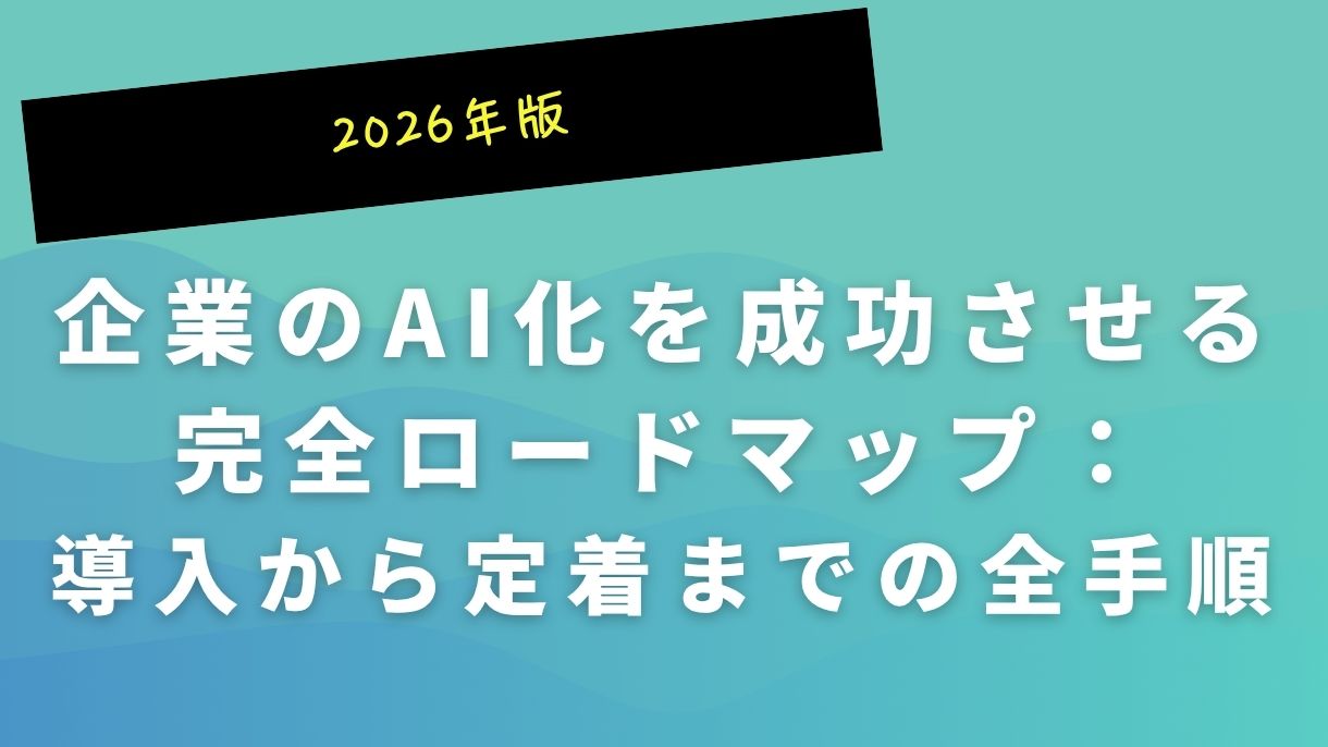 2026年版｜企業のAI化を成功させる完全ロードマップ：導入から定着までの全手順