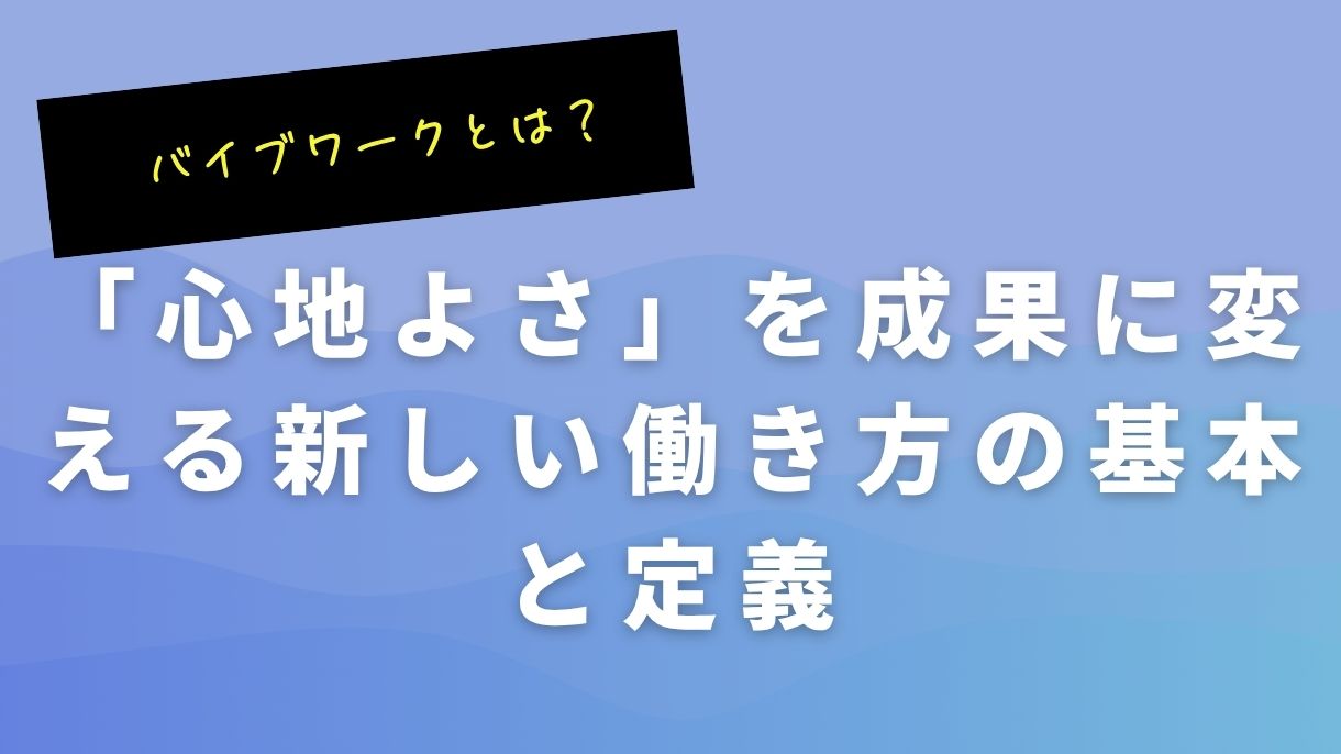 バイブワークとは？「心地よさ」を成果に変える新しい働き方の基本と定義