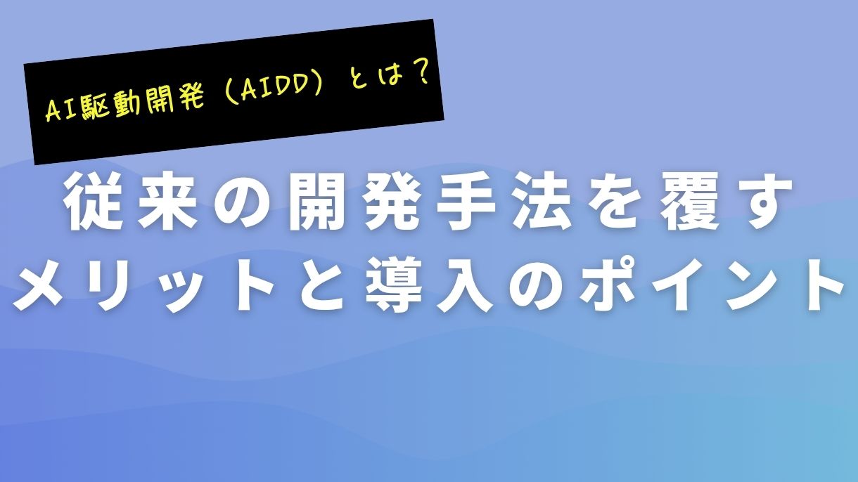 AI駆動開発（AIDD）とは？従来の開発手法を覆すメリットと導入のポイント
