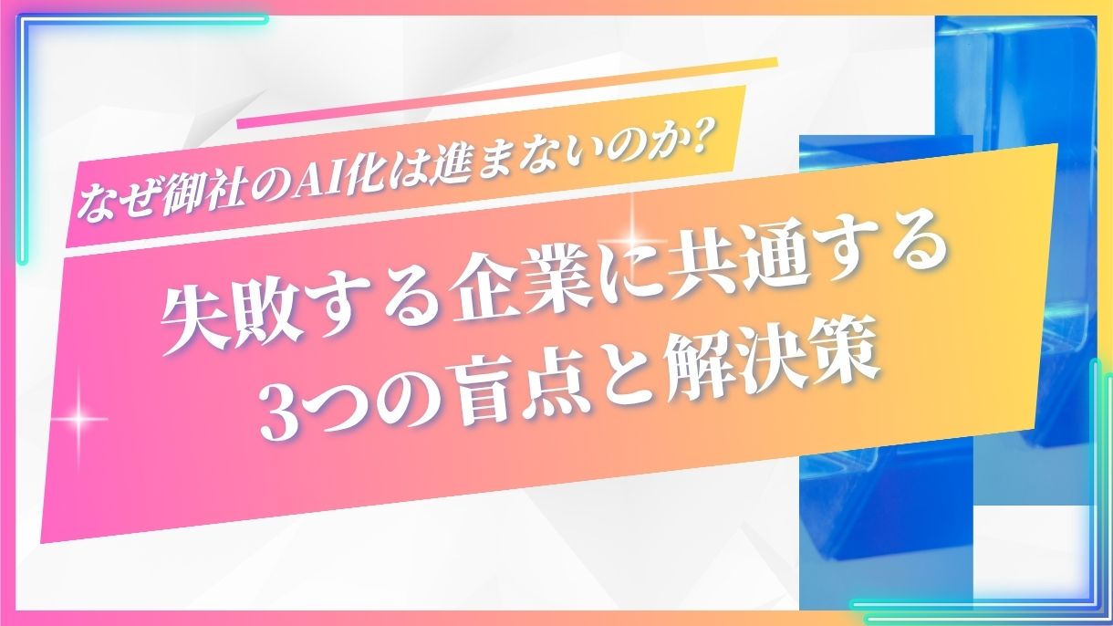 なぜ御社のAI化は進まないのか？失敗する企業に共通する3つの盲点と解決策