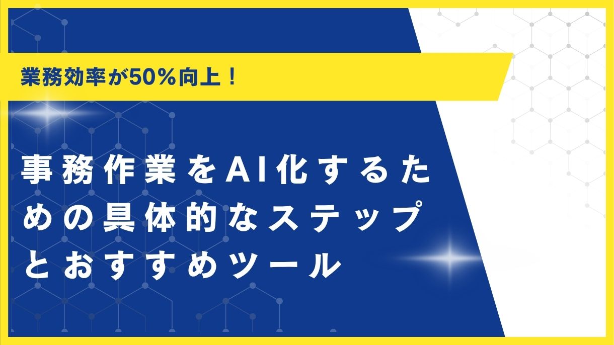 業務効率が50%向上！事務作業をAI化するための具体的なステップとおすすめツール