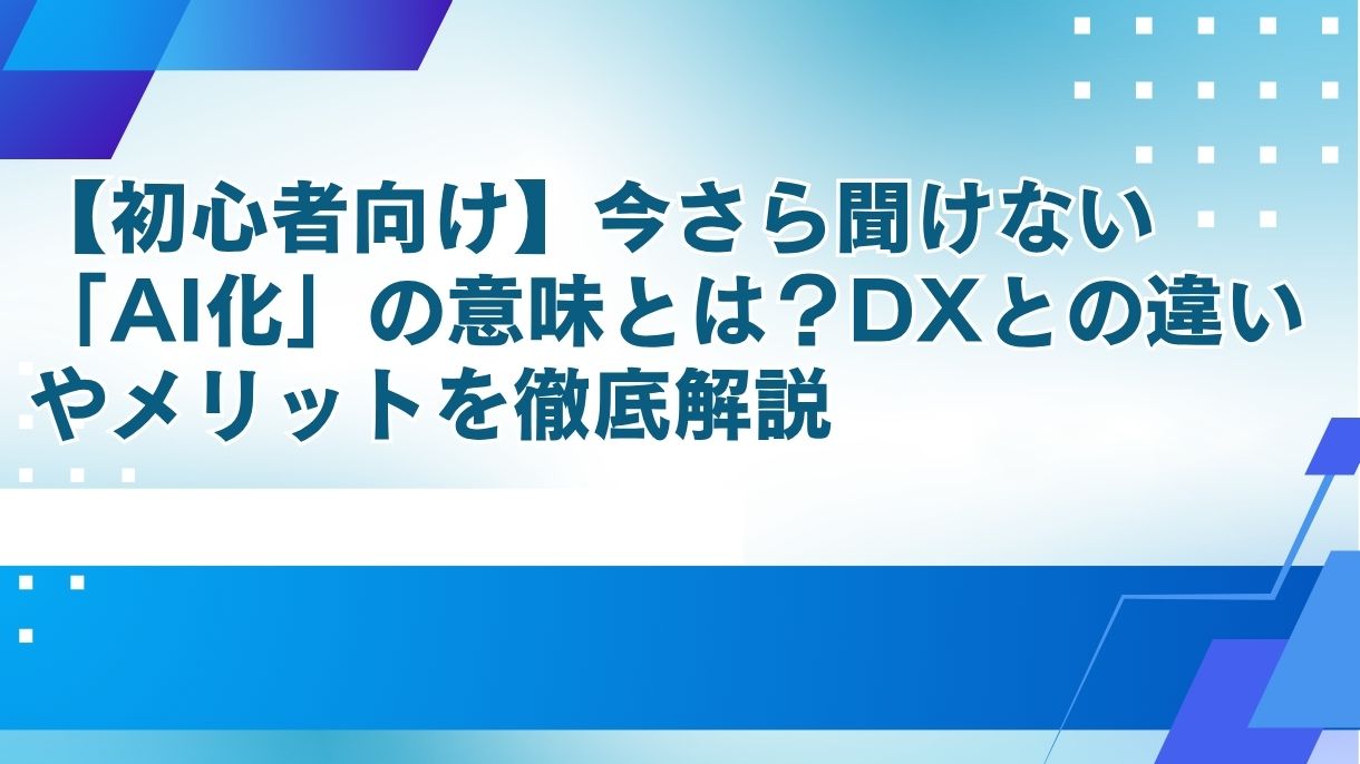 【初心者向け】今さら聞けない「AI化」の意味とは？DXとの違いやメリットを徹底解説