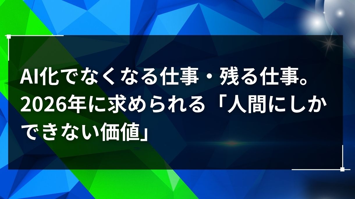 AI化でなくなる仕事・残る仕事。2026年に求められる「人間にしかできない価値」