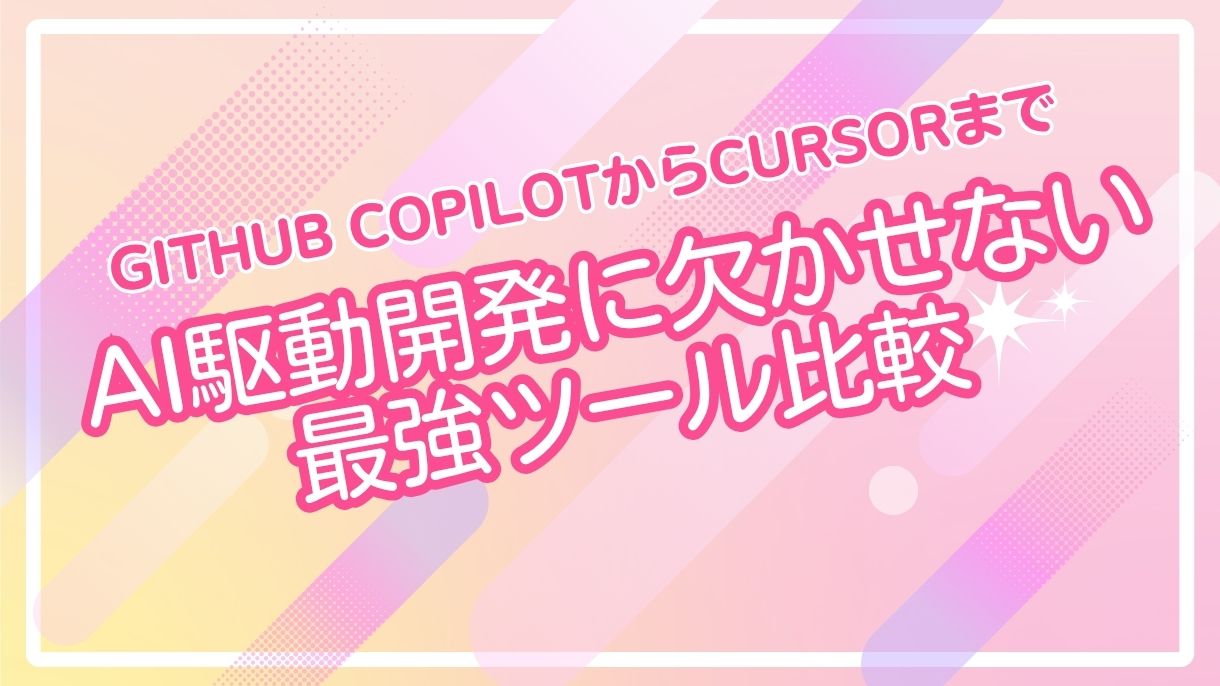 GitHub CopilotからCursorまで｜AI駆動開発に欠かせない最強ツール比較