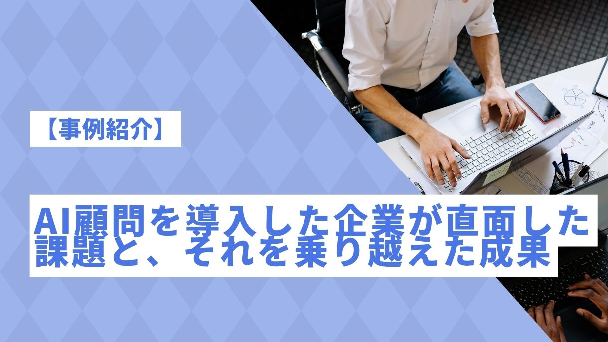 【事例紹介】AI顧問を導入した企業が直面した課題と、それを乗り越えた成果