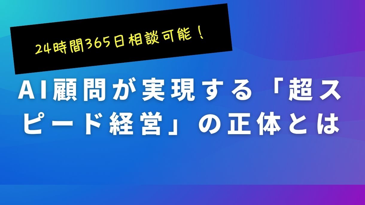 24時間365日相談可能！AI顧問が実現する「超スピード経営」の正体とは