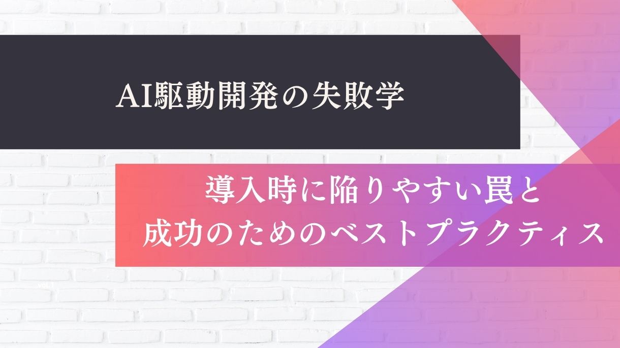 AI駆動開発の失敗学｜導入時に陥りやすい罠と成功のためのベストプラクティス