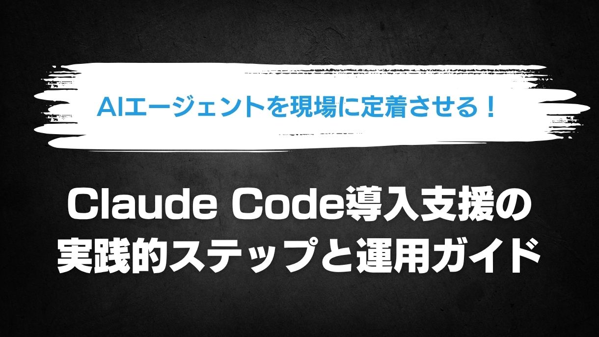 AIエージェントを現場に定着させる！Claude Code導入支援の実践的ステップと運用ガイド