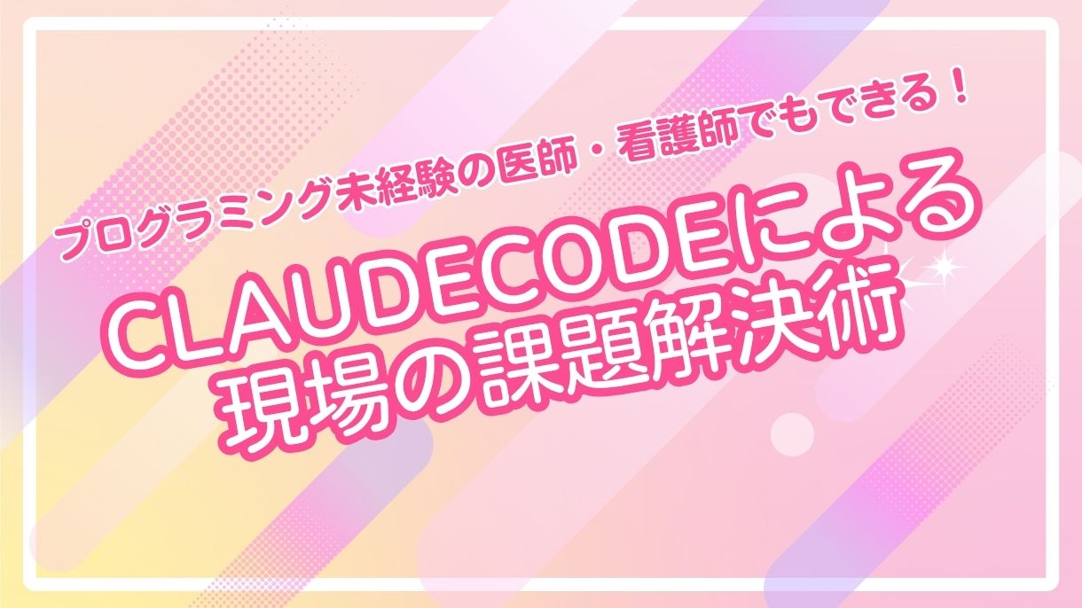 プログラミング未経験の医師・看護師でもできる！ClaudeCodeによる現場の課題解決術