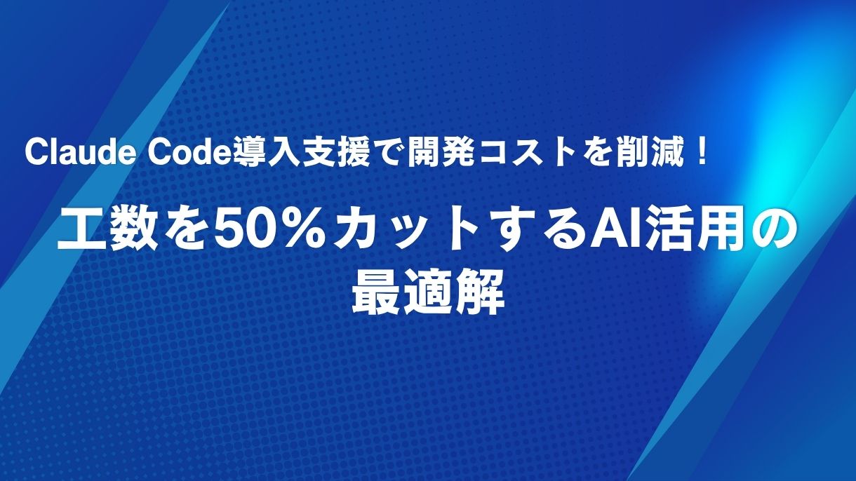 Claude Code導入支援で開発コストを削減！工数を50％カットするAI活用の最適解