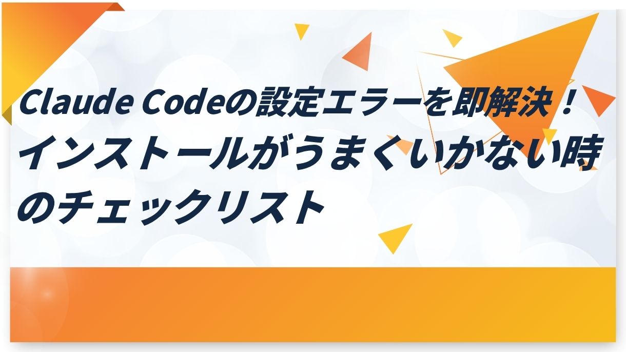 Claude Codeの設定エラーを即解決！インストールがうまくいかない時のチェックリスト