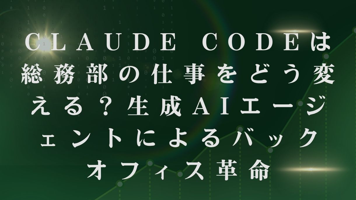 Claude Codeは総務部の仕事をどう変える？生成AIエージェントによるバックオフィス革命